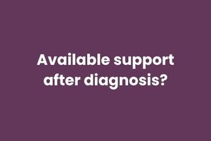 Available support after diagnosis?