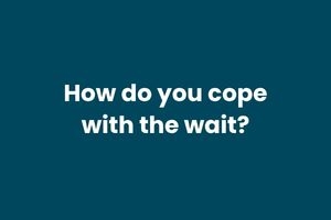 How do you cope with the wait?